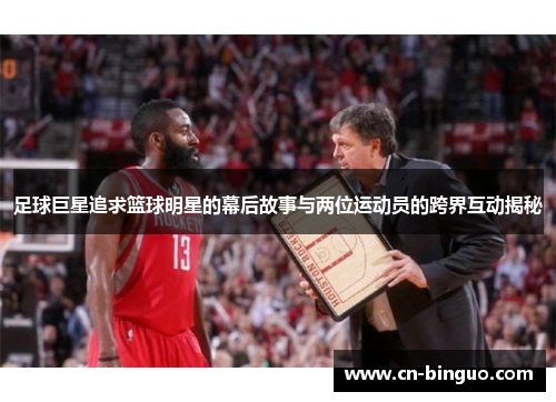 足球巨星追求篮球明星的幕后故事与两位运动员的跨界互动揭秘