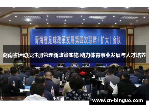 湖南省运动员注册管理新政策实施 助力体育事业发展与人才培养
